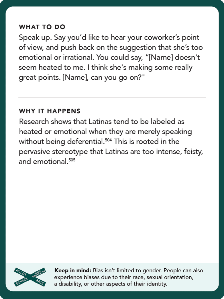 Back of card: What to do - Speak up. Say you’d like to hear your coworker’s point of view, and push back on the suggestion that she’s too emotional or irrational. You could say, “[Name] doesn’t seem heated to me. I think she’s making some really great points. [Name], can you go on?”